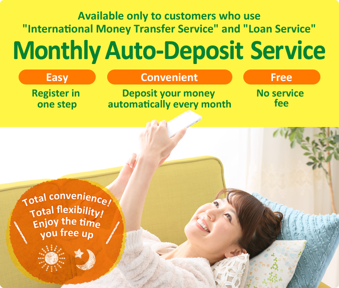 Available only to customers who use “International Money Transfer Service” and “Loan Service” Total convenience! Total flexibility! Enjoy the time you free up