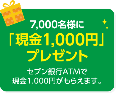 7,000名様に「現金1,000円」プレゼント セブン銀行ATMで現金1,000円がもらえます。