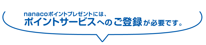 nanacoポイントプレゼントには、ポイントサービスへのご登録が必要です。