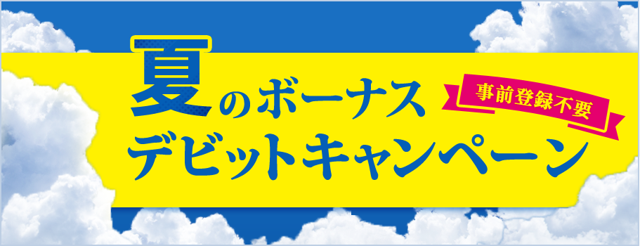 事前登録不要 夏のボーナスデビットキャンペーン