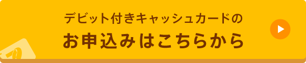 デビット付きキャッシュカードのお申込みはこちらから