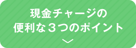 現金チャージの便利な３つのポイント