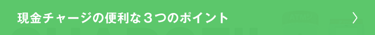 現金チャージの便利な３つのポイント