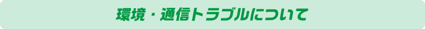 環境・通信トラブルについて