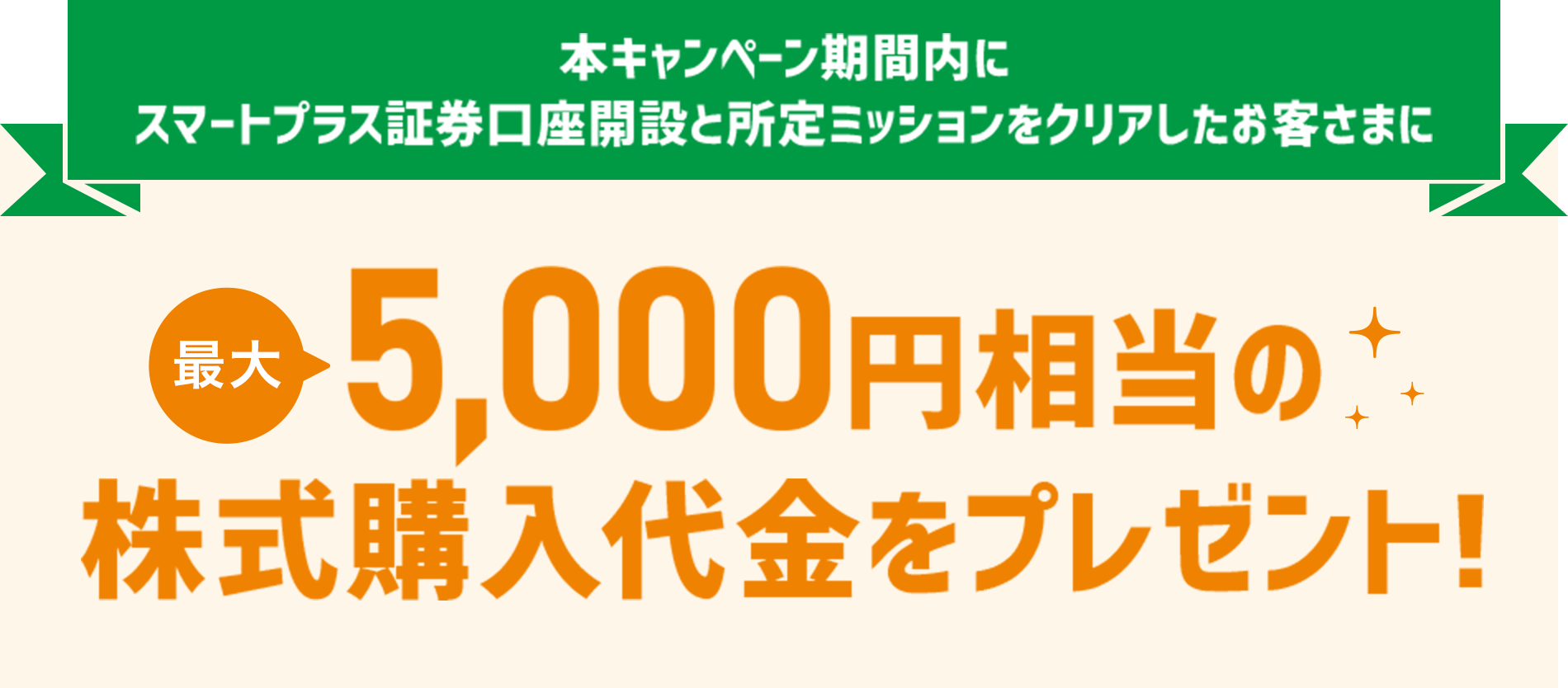 本キャンペーン期間内にスマートプラス証券口座開設と所定ミッションをクリアしたお客さまに最大5,000円相当の株式購入代金をプレゼント！