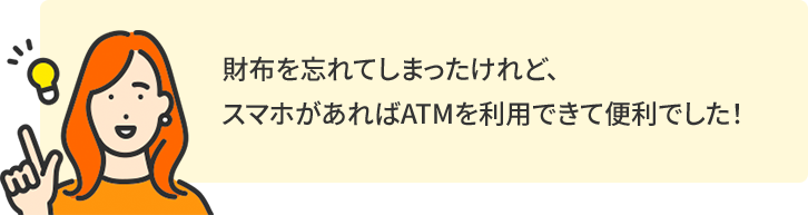 財布を忘れてしまったけれど、スマホがあればATMを利用できて便利でした！