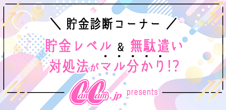 貯金診断コーナー 貯金レベル & 無駄遣い 対処法がマル分かり!? cancam.jp presents