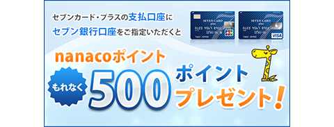 セブンカード・プラスの支払口座にセブン銀行口座をご指定いただくと nanacoポイントもれなく500ポイントプレゼント!