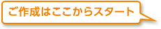 ご作成はここからスタート