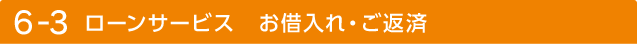 6-3 ローンサービス お借入れ・ご返済