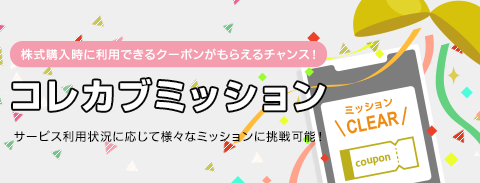 株式購入時に利用できるクーポンがもらえるチャンス！ コレカブミッション サービス利用状況に応じて様々なミッションに挑戦可能！