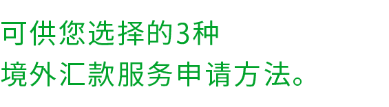 可供您选择的3种 境外汇款服务申请方法。