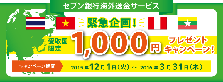 セブン銀行海外送金サービス 緊急企画！受取国限定 1,000円プレゼントキャンペーン♪ キャンペーン期間：2015年12月1日（火）～2016年3月31日（木）