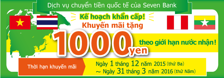 Dịch vụ chuyển tiền quốc tế của Seven Bank Kế hoạch khẩn cấp！Khuyến mãi tặng 1000yen theo giới hạn nước nhận Thời hạn khuyến mãi：Ngày 1 tháng 12 năm 2015（thứ Ba）～Ngày 31 tháng 3 năm 2016（thứ Năm）