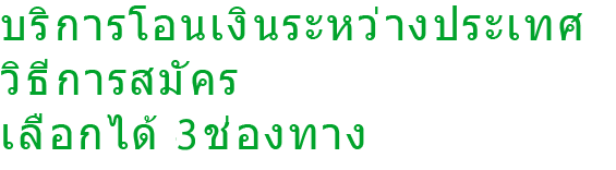 บริการโอนเงินระหว่างประเทศ วิธีการสมัคร เลือกได้ 3ช่องทาง