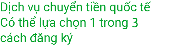 Dịch vụ chuyển tiền quốc tế Có thể lựa chọn 1 trong 3 cách đăng ký